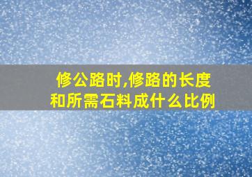 修公路时,修路的长度和所需石料成什么比例