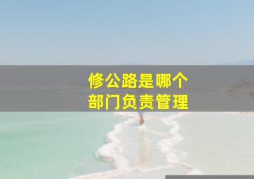 修公路是哪个部门负责管理