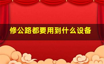 修公路都要用到什么设备