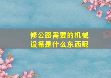 修公路需要的机械设备是什么东西呢