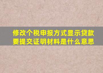 修改个税申报方式显示贷款要提交证明材料是什么意思