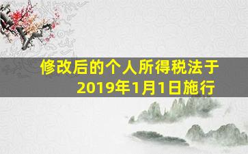 修改后的个人所得税法于2019年1月1日施行