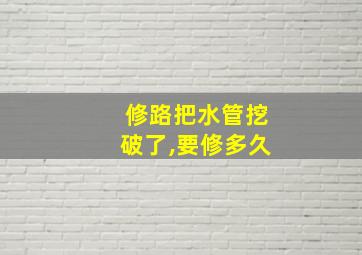 修路把水管挖破了,要修多久