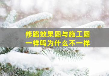 修路效果图与施工图一样吗为什么不一样