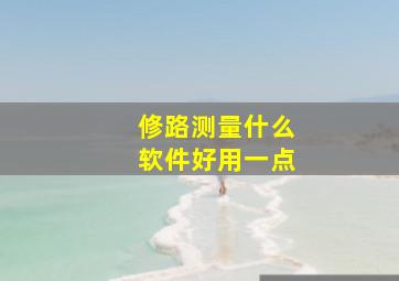 修路测量什么软件好用一点