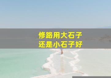 修路用大石子还是小石子好