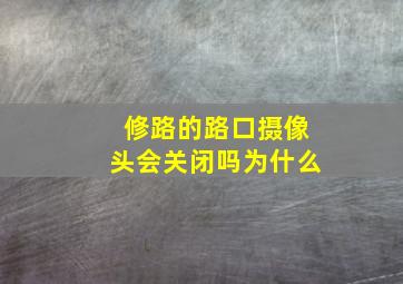 修路的路口摄像头会关闭吗为什么