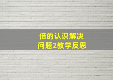 倍的认识解决问题2教学反思