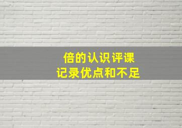 倍的认识评课记录优点和不足