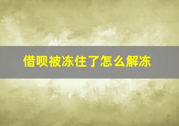 借呗被冻住了怎么解冻