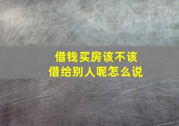 借钱买房该不该借给别人呢怎么说