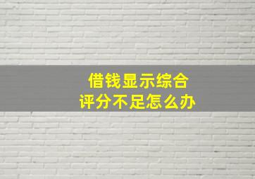 借钱显示综合评分不足怎么办