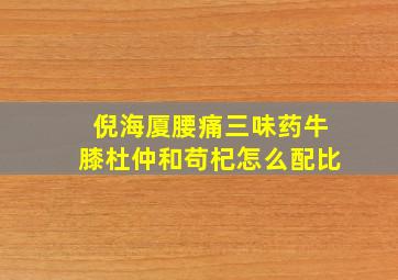 倪海厦腰痛三味药牛膝杜仲和苟杞怎么配比