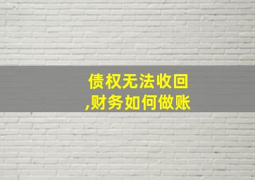 债权无法收回,财务如何做账