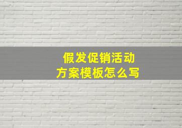 假发促销活动方案模板怎么写