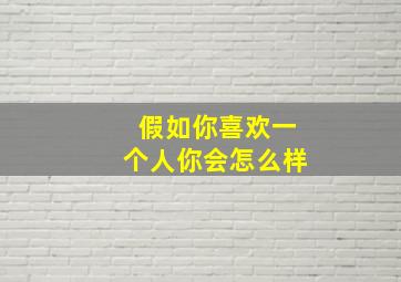 假如你喜欢一个人你会怎么样