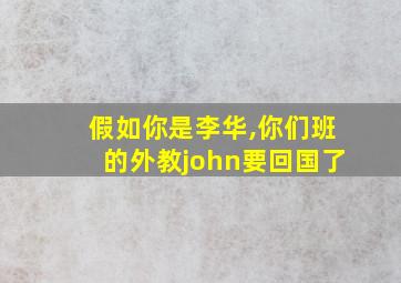 假如你是李华,你们班的外教john要回国了