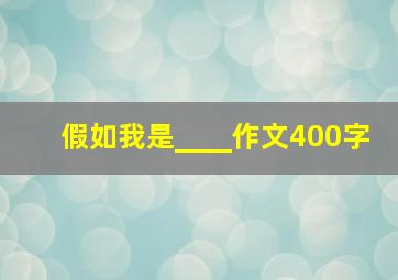 假如我是____作文400字