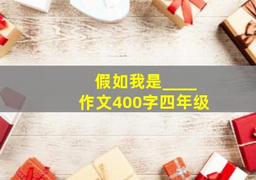 假如我是____作文400字四年级