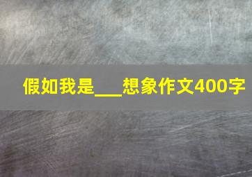 假如我是___想象作文400字