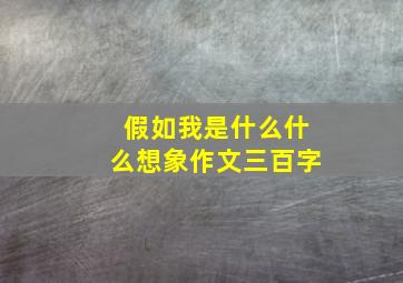 假如我是什么什么想象作文三百字