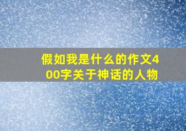 假如我是什么的作文400字关于神话的人物