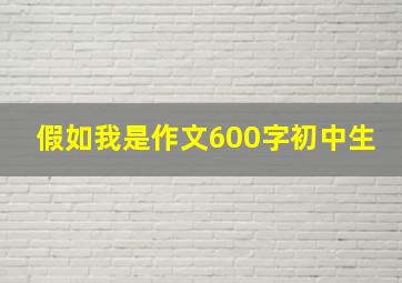 假如我是作文600字初中生