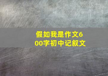 假如我是作文600字初中记叙文