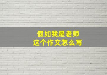 假如我是老师这个作文怎么写