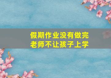 假期作业没有做完老师不让孩子上学