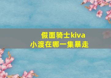 假面骑士kiva小渡在哪一集暴走