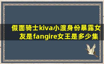 假面骑士kiva小渡身份暴露女友是fangire女王是多少集