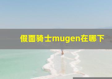 假面骑士mugen在哪下