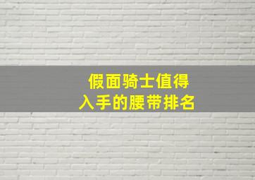 假面骑士值得入手的腰带排名