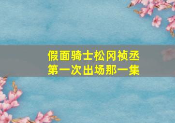 假面骑士松冈祯丞第一次出场那一集