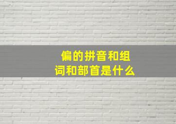 偏的拼音和组词和部首是什么