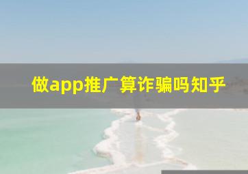 做app推广算诈骗吗知乎