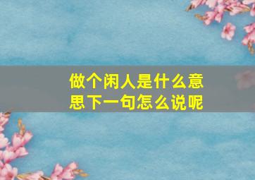 做个闲人是什么意思下一句怎么说呢