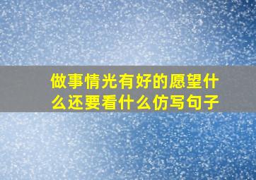 做事情光有好的愿望什么还要看什么仿写句子