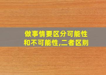 做事情要区分可能性和不可能性,二者区别