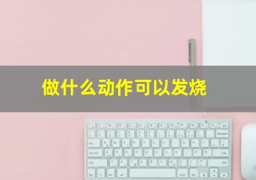 做什么动作可以发烧