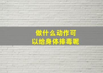 做什么动作可以给身体排毒呢