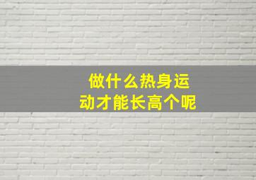 做什么热身运动才能长高个呢