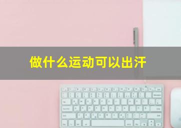 做什么运动可以出汗