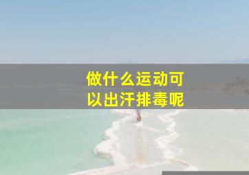 做什么运动可以出汗排毒呢