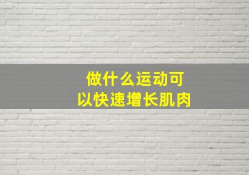 做什么运动可以快速增长肌肉