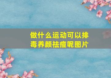 做什么运动可以排毒养颜祛痘呢图片