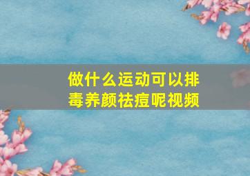 做什么运动可以排毒养颜祛痘呢视频