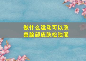 做什么运动可以改善脸部皮肤松弛呢