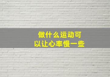 做什么运动可以让心率慢一些